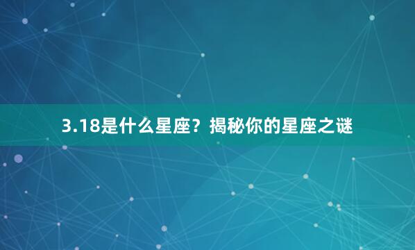 3.18是什么星座？揭秘你的星座之谜
