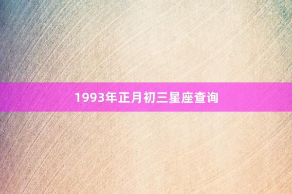 1993年正月初三星座查询